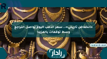 «انخفاض تاريخي».. سعر الذهب اليوم يواصل التراجع وسط توقعات بالمزيد!